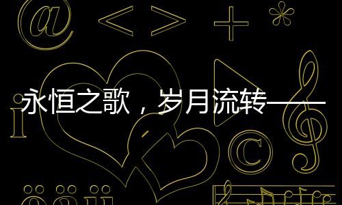 永恒之歌，岁月流转——纪念小李飞刀作词人卢国沾逝世
