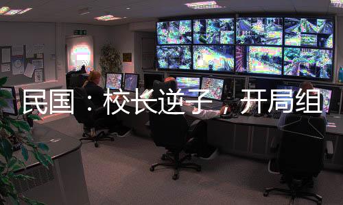 民国：校长逆子，开局组建合成旅