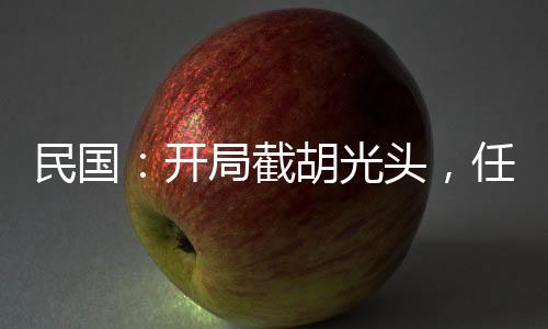 民国：开局截胡光头，任黄埔校长