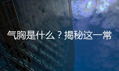 气胸是什么？揭秘这一常见疾病的真相