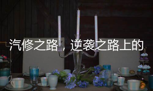 汽修之路，逆袭之路上的奇迹与坚韧——一名九零后小伙如何走向销冠年入百万的传奇人生