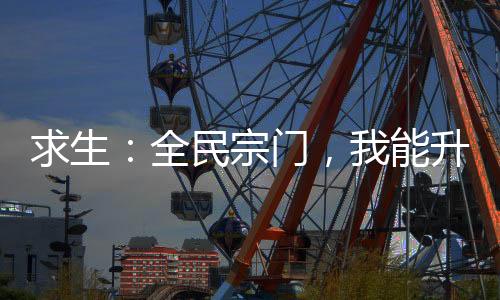 求生：全民宗门，我能升级武功