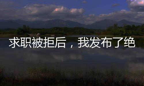 求职被拒后，我发布了绝地求生