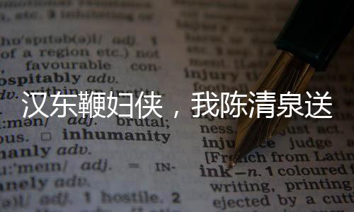 汉东鞭妇侠，我陈清泉送老沙帽子