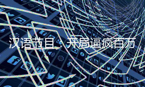 汉语节目：开局逼疯百万老外
