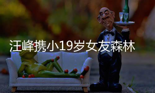 汪峰携小19岁女友森林北看演唱会，甜蜜恋情曝光