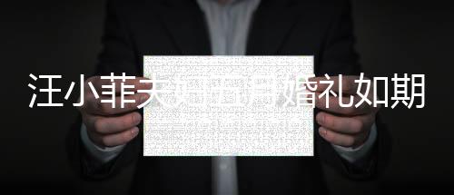 汪小菲夫妇五月婚礼如期举行，爱情长跑终于迎来甜蜜终点