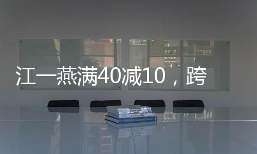 江一燕满40减10，跨越时光的魅力与蜕变