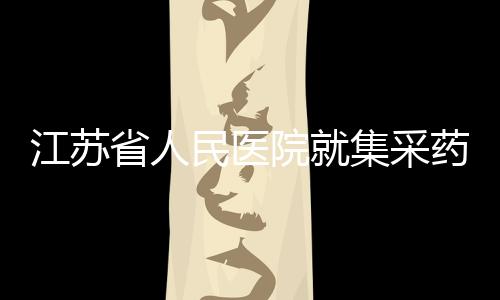 江苏省人民医院就集采药物药效不佳事件做出通报