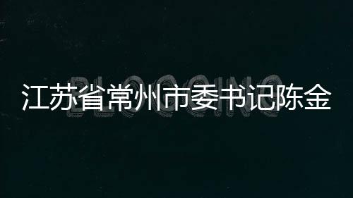 江苏省常州市委书记陈金虎接受纪律审查和监察调查