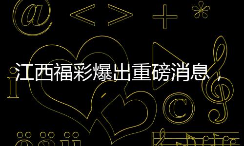 江西福彩爆出重磅消息，2.5亿大奖揭晓，纳税贡献显山露水——缴税达五千万元