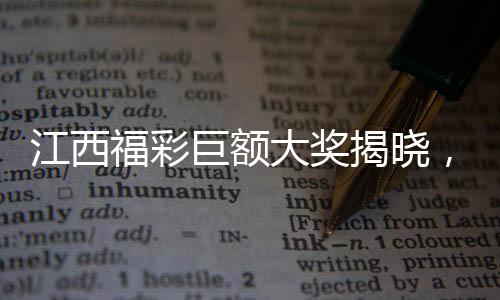江西福彩巨额大奖揭晓，2.5亿巨额税款达五千万！刷新彩票历史记录！