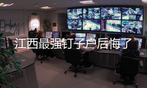江西最强钉子户后悔了
