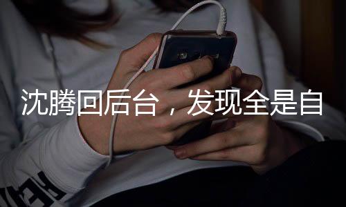 沈腾回后台，发现全是自己带出的兵