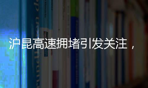 沪昆高速拥堵引发关注，交警发声回应公众疑虑