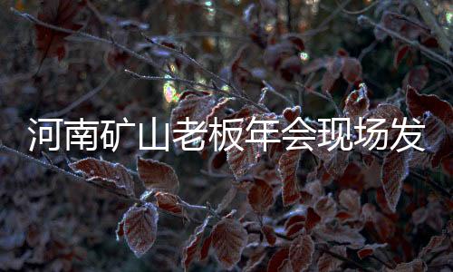河南矿山老板年会现场发4000万现金，豪华年会展现实力与回馈员工