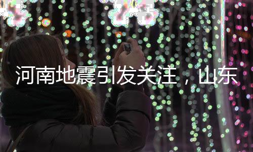 河南地震引发关注，山东震感波及多地——深度解析地震影响及应对之策