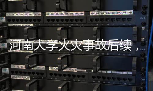 河南大学火灾事故后续，48人被处理，校园安全与责任引起社会关注