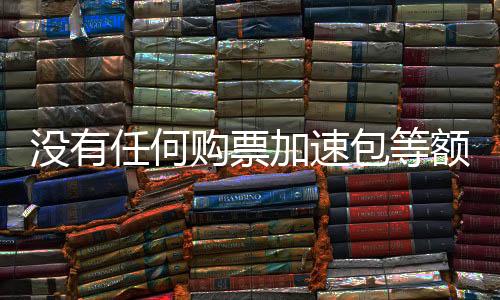 没有任何购票加速包等额外收费 铁路部门再发提醒