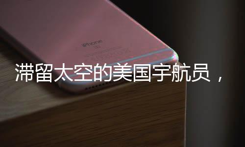滞留太空的美国宇航员，遭遇挑战还是辛酸命运的共鸣？名嘴的见解引热议