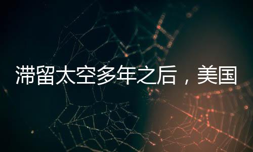 滞留太空多年之后，美国宇航员成功返回地球