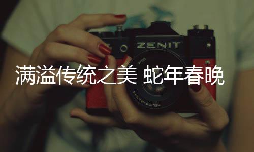 满溢传统之美 蛇年春晚落幕