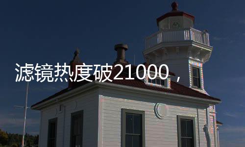 滤镜热度破21000，现象级网络话题引领新潮流