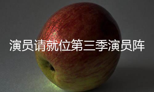 演员请就位第三季演员阵容正式官宣