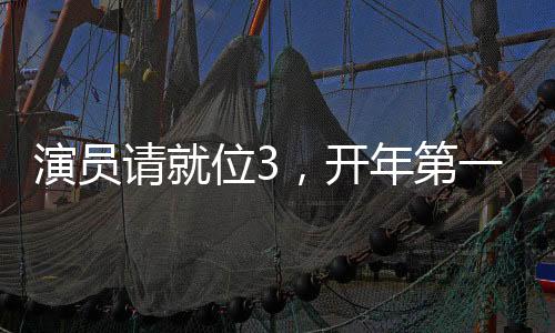 演员请就位3，开年第一搞笑综艺，引领综艺新潮流