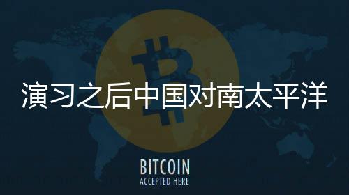 演习之后中国对南太平洋国家的影响
