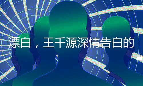 漂白，王千源深情告白的震撼瞬间