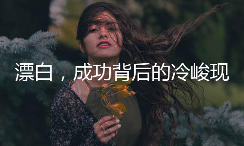 漂白，成功背后的冷峻现实引人深思