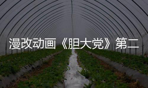 漫改动画《胆大党》第二季正式预告公布 吉吉化身邪视亮相