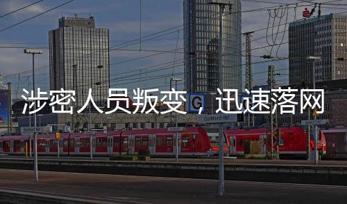 涉密人员叛变，迅速落网揭示信息安全风险应对之道