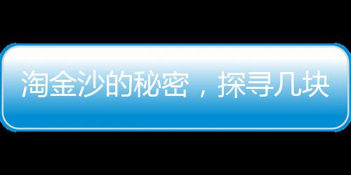 淘金沙的秘密，探寻几块淘金沙才能炼出1克的黄金