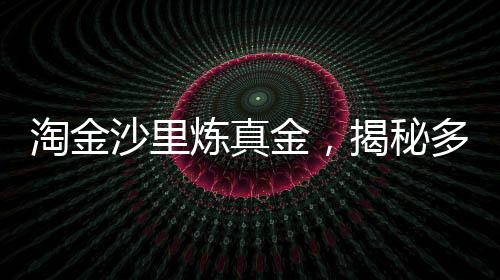 淘金沙里炼真金，揭秘多少淘金沙才能提炼出1克黄金