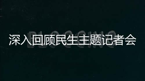 深入回顾民生主题记者会——聚焦民众福祉的关切与进展