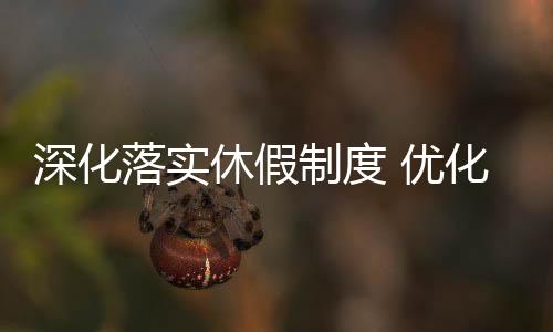 深化落实休假制度 优化员工工作生活平衡力