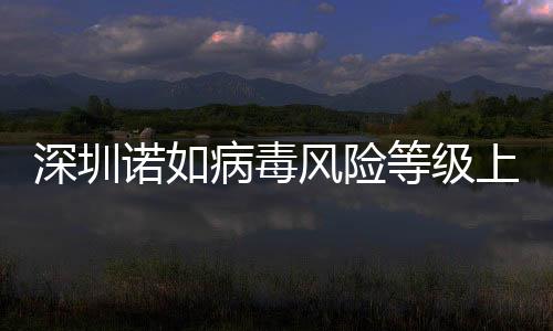 深圳诺如病毒风险等级上升为中，警惕疫情传播风险，加强防控措施