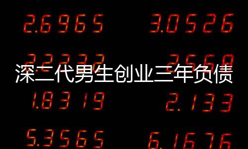深二代男生创业三年负债八百万，逆境中的坚韧与成长