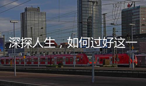 深探人生，如何过好这一生