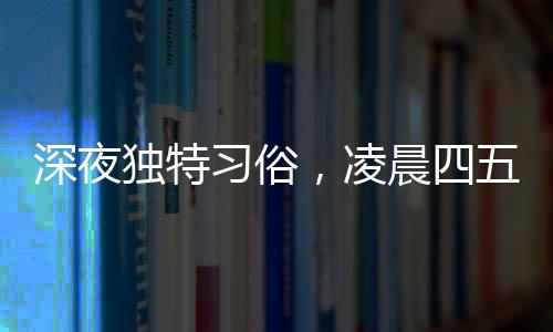 深夜独特习俗，凌晨四五点被叫醒吃年夜饭