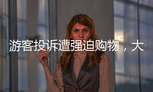 游客投诉遭强迫购物，大巴停在无人区事件曝光
