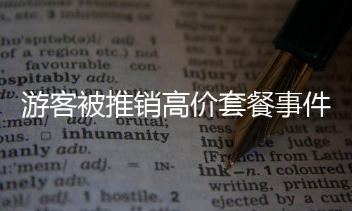游客被推销高价套餐事件揭秘