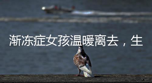 渐冻症女孩温暖离去，生命的最后安慰