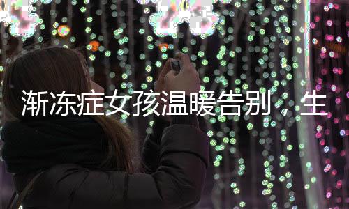 渐冻症女孩温暖告别，生命的最后一刻仍在安慰母亲