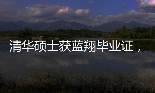 清华硕士获蓝翔毕业证，跨界成就引发的热议