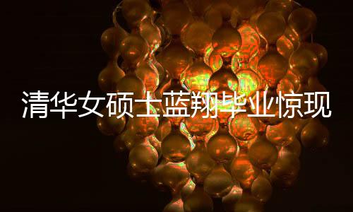 清华女硕士蓝翔毕业惊现烹饪才华，一口气做十六道佳肴呈现完美技艺