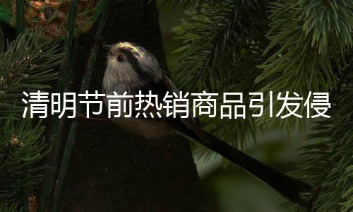 清明节前热销商品引发侵权争议，纸扎小米su7销售热潮背后的法律问题