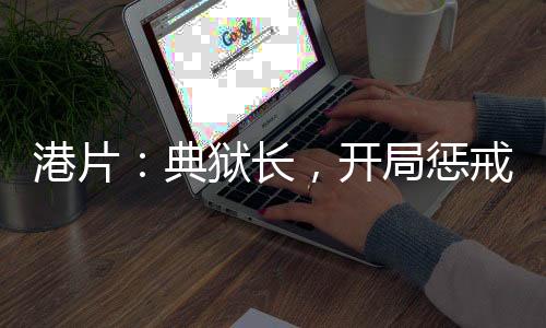 港片：典狱长，开局惩戒美女囚犯